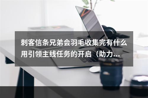 刺客信条兄弟会羽毛收集完有什么用引领主线任务的开启（助力升级） 与特殊场合技能点奖励（增强实力）