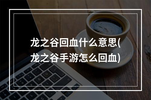 龙之谷回血什么意思(龙之谷手游怎么回血)