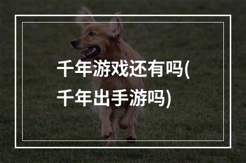 千年游戏还有吗(千年出手游吗)