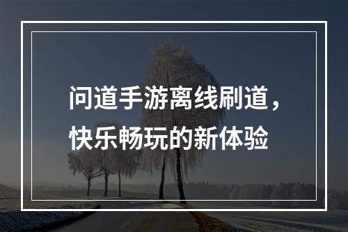 问道手游离线刷道，快乐畅玩的新体验