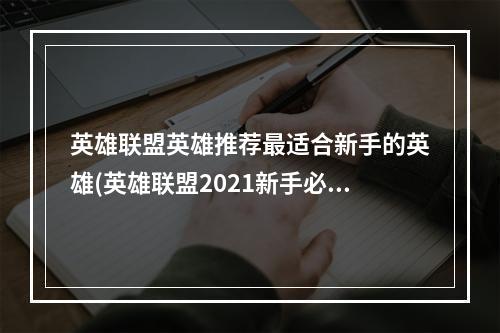 英雄联盟英雄推荐最适合新手的英雄(英雄联盟2021新手必备英雄推荐)(优选英雄战斗利器英雄联盟S-tier英雄推荐(最强英雄联盟英雄介绍))