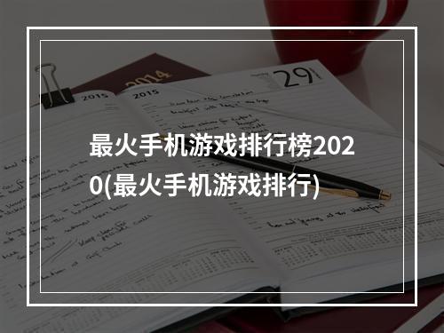 最火手机游戏排行榜2020(最火手机游戏排行)