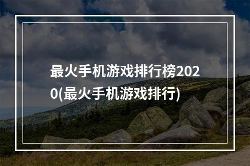 最火手机游戏排行榜2020(最火手机游戏排行)