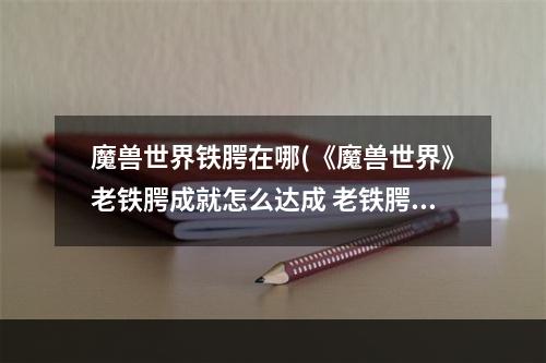 魔兽世界铁腭在哪(《魔兽世界》老铁腭成就怎么达成 老铁腭成就达成方法  )