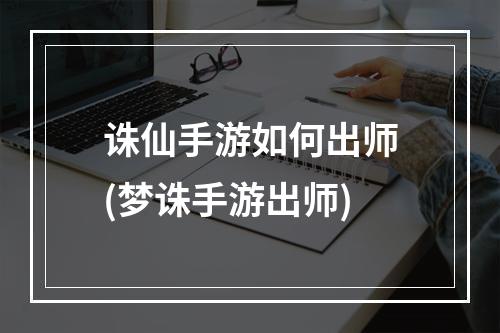 诛仙手游如何出师(梦诛手游出师)