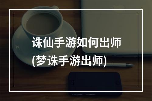 诛仙手游如何出师(梦诛手游出师)