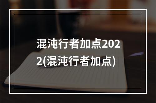 混沌行者加点2022(混沌行者加点)