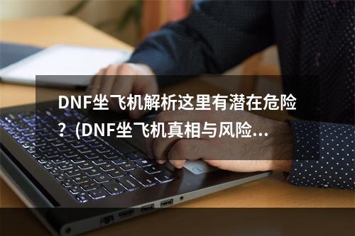 DNF坐飞机解析这里有潜在危险？(DNF坐飞机真相与风险分析)(探寻DNF坐飞机现象背后的诡异力量(DNF坐飞机亚空间秘闻揭秘))