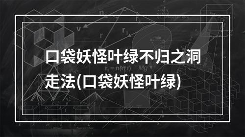 口袋妖怪叶绿不归之洞走法(口袋妖怪叶绿)