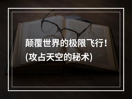 颠覆世界的极限飞行！(攻占天空的秘术)