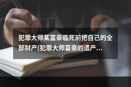 犯罪大师某富豪临死前把自己的全部财产(犯罪大师富豪的遗产答案是什么 富豪的遗产答案解析  )