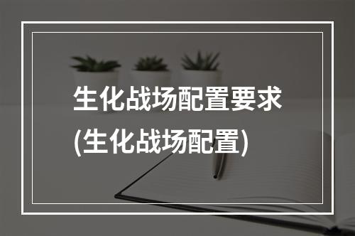 生化战场配置要求(生化战场配置)