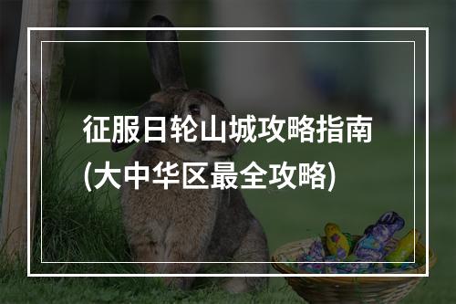 征服日轮山城攻略指南(大中华区最全攻略)