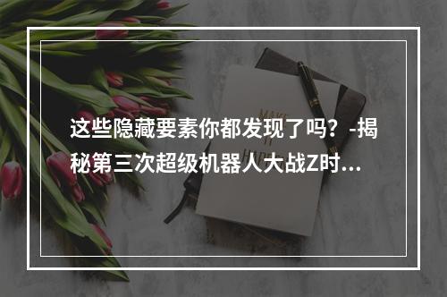 这些隐藏要素你都发现了吗？-揭秘第三次超级机器人大战Z时狱篇