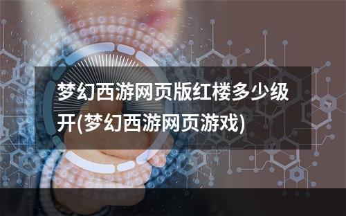 梦幻西游网页版红楼多少级开(梦幻西游网页游戏)