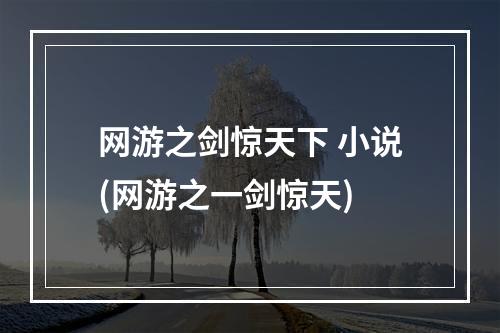 网游之剑惊天下 小说(网游之一剑惊天)