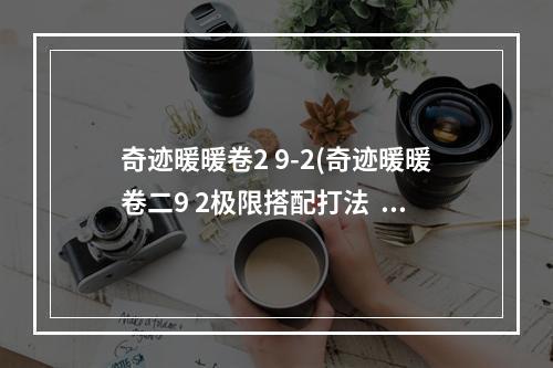 奇迹暖暖卷2 9-2(奇迹暖暖卷二9 2极限搭配打法  )