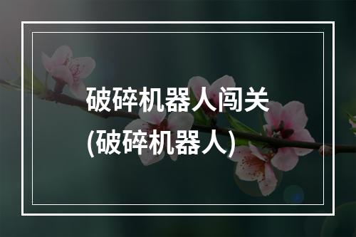 破碎机器人闯关(破碎机器人)