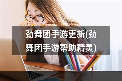 劲舞团手游更新(劲舞团手游帮助精灵)