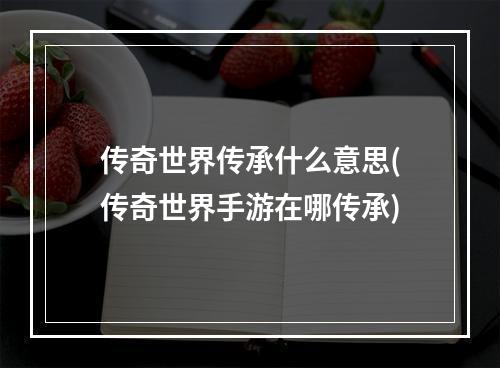 传奇世界传承什么意思(传奇世界手游在哪传承)