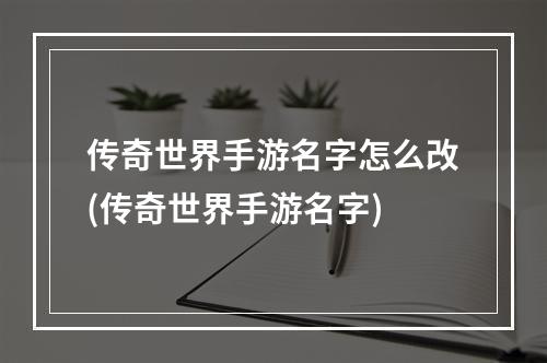 传奇世界手游名字怎么改(传奇世界手游名字)