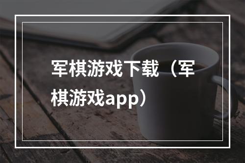 军棋游戏下载（军棋游戏app）