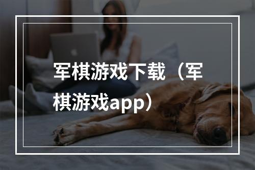 军棋游戏下载（军棋游戏app）