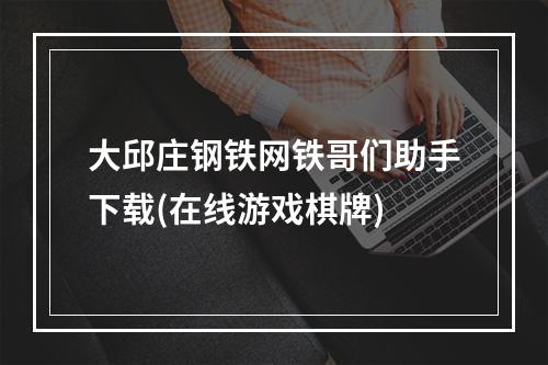 大邱庄钢铁网铁哥们助手下载(在线游戏棋牌)