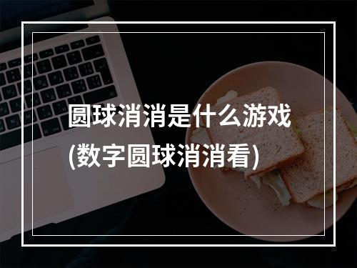 圆球消消是什么游戏(数字圆球消消看)