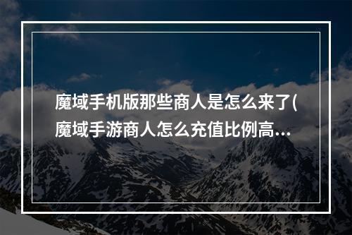 魔域手机版那些商人是怎么来了(魔域手游商人怎么充值比例高)