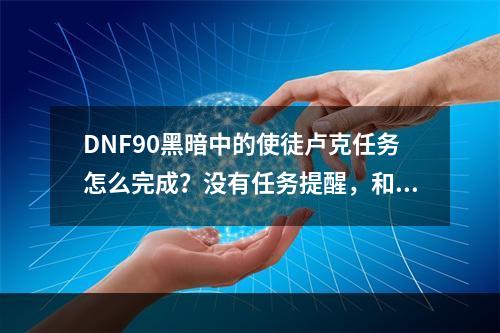 DNF90黑暗中的使徒卢克任务怎么完成？没有任务提醒，和赛丽亚交谈也没有选择。不懂的别评了(黑暗中使徒卢克任务怎么做)