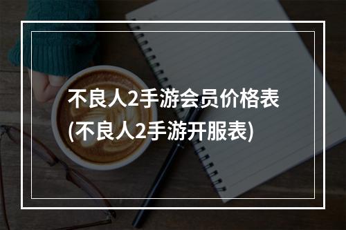 不良人2手游会员价格表(不良人2手游开服表)