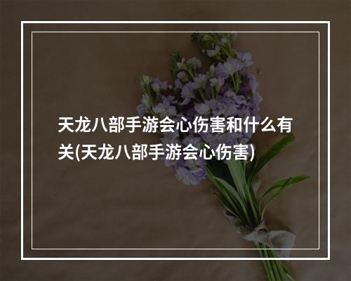 天龙八部手游会心伤害和什么有关(天龙八部手游会心伤害)