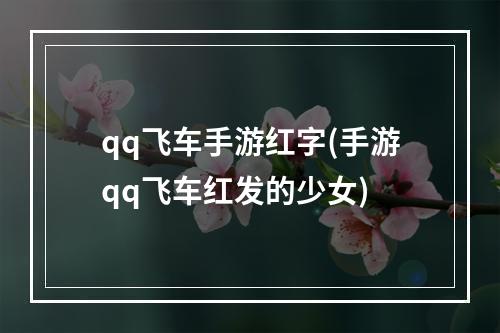 qq飞车手游红字(手游qq飞车红发的少女)