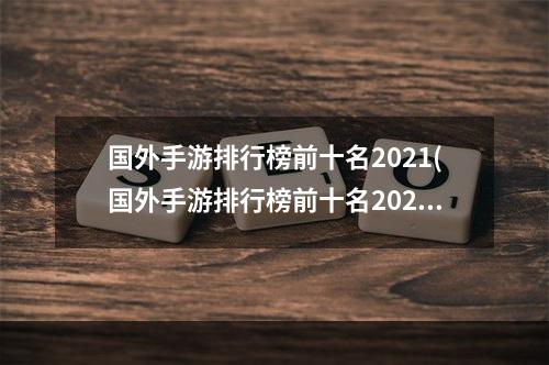 国外手游排行榜前十名2021(国外手游排行榜前十名2020)