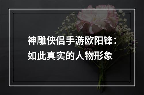 神雕侠侣手游欧阳锋：如此真实的人物形象