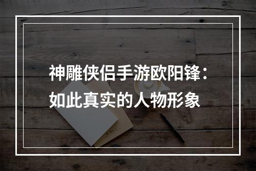 神雕侠侣手游欧阳锋：如此真实的人物形象