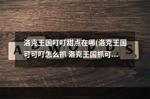 洛克王国叮叮甜点在哪(洛克王国可可叮怎么抓 洛克王国抓可可叮的方法)