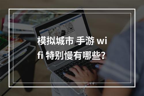 模拟城市 手游 wifi 特别慢有哪些？