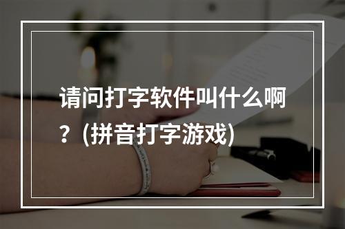 请问打字软件叫什么啊？(拼音打字游戏)