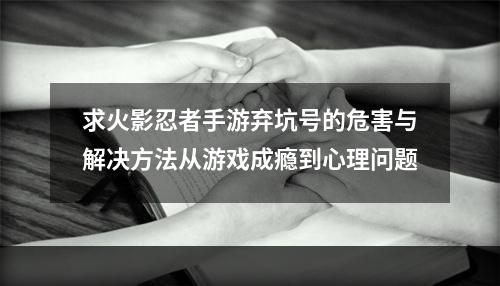 求火影忍者手游弃坑号的危害与解决方法从游戏成瘾到心理问题