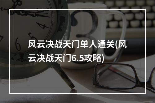 风云决战天门单人通关(风云决战天门6.5攻略)