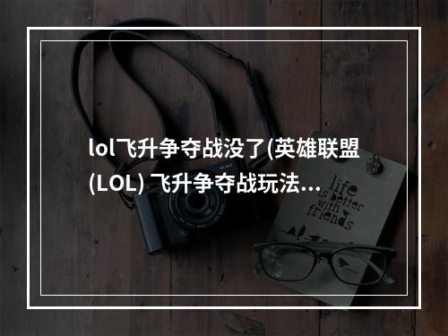 lol飞升争夺战没了(英雄联盟(LOL) 飞升争夺战玩法图文攻略 飞升模式怎么玩 飞)