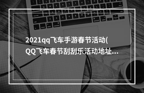 2021qq飞车手游春节活动(QQ飞车春节刮刮乐活动地址 永久S车审判者刮出来)