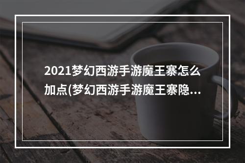 2021梦幻西游手游魔王寨怎么加点(梦幻西游手游魔王寨隐藏称谓)