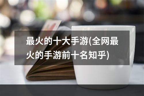 最火的十大手游(全网最火的手游前十名知乎)