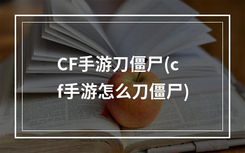 CF手游刀僵尸(cf手游怎么刀僵尸)