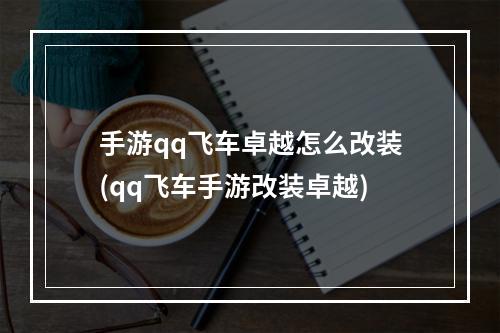 手游qq飞车卓越怎么改装(qq飞车手游改装卓越)