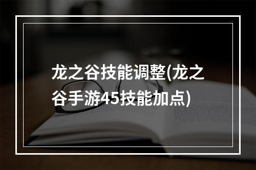 龙之谷技能调整(龙之谷手游45技能加点)