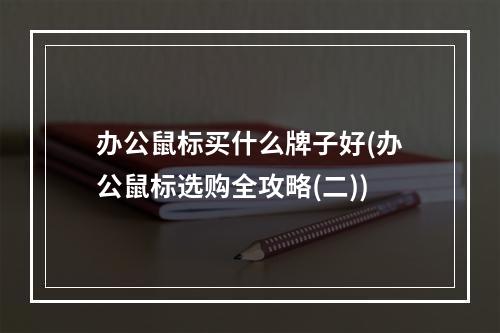 办公鼠标买什么牌子好(办公鼠标选购全攻略(二))